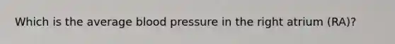 Which is the average <a href='https://www.questionai.com/knowledge/kD0HacyPBr-blood-pressure' class='anchor-knowledge'>blood pressure</a> in the right atrium (RA)?