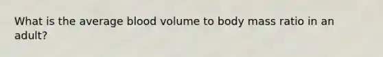 What is the average blood volume to body mass ratio in an adult?