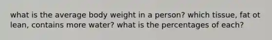 what is the average body weight in a person? which tissue, fat ot lean, contains more water? what is the percentages of each?