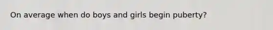 On average when do boys and girls begin puberty?