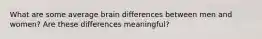 What are some average brain differences between men and women? Are these differences meaningful?