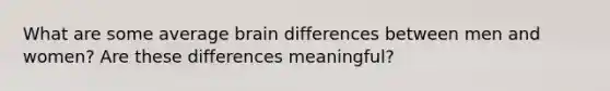 What are some average brain differences between men and women? Are these differences meaningful?