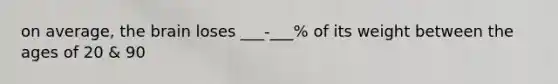 on average, the brain loses ___-___% of its weight between the ages of 20 & 90