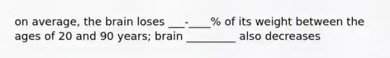 on average, the brain loses ___-____% of its weight between the ages of 20 and 90 years; brain _________ also decreases