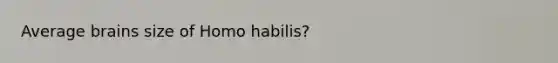 Average brains size of Homo habilis?