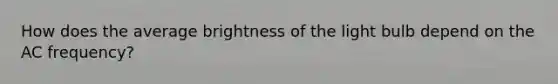 How does the average brightness of the light bulb depend on the AC frequency?