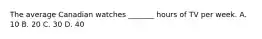 The average Canadian watches _______ hours of TV per week. A. 10 B. 20 C. 30 D. 40