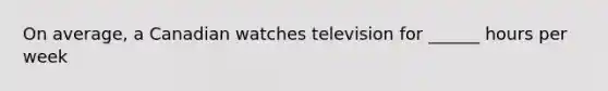 On average, a Canadian watches television for ______ hours per week