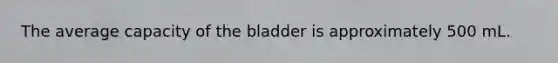 ​The average capacity of the bladder is approximately 500 mL.