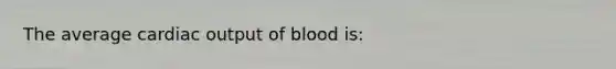 The average cardiac output of blood is: