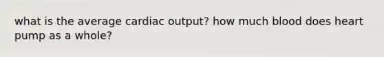 what is the average <a href='https://www.questionai.com/knowledge/kyxUJGvw35-cardiac-output' class='anchor-knowledge'>cardiac output</a>? how much blood does heart pump as a whole?