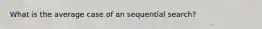 What is the average case of an sequential search?