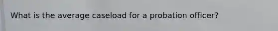 What is the average caseload for a probation officer?