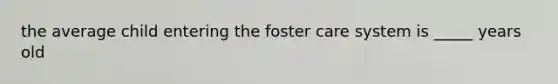 the average child entering the foster care system is _____ years old