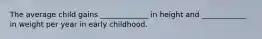 The average child gains _____________ in height and ____________ in weight per year in early childhood.