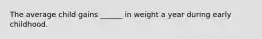 The average child gains ______ in weight a year during early childhood.