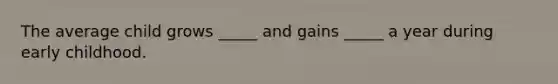 The average child grows _____ and gains _____ a year during early childhood.