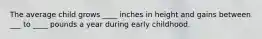 The average child grows ____ inches in height and gains between ___ to ____ pounds a year during early childhood.