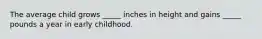 The average child grows _____ inches in height and gains _____ pounds a year in early childhood.