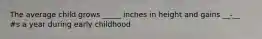 The average child grows _____ inches in height and gains __-__ #s a year during early childhood