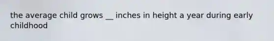 the average child grows __ inches in height a year during early childhood