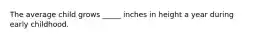 The average child grows _____ inches in height a year during early childhood.