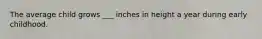 The average child grows ___ inches in height a year during early childhood.