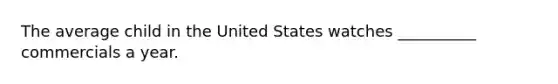 The average child in the United States watches __________ commercials a year.