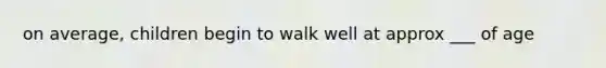 on average, children begin to walk well at approx ___ of age