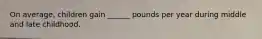 On average, children gain ______ pounds per year during middle and late childhood.