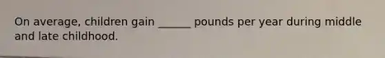 On average, children gain ______ pounds per year during middle and late childhood.