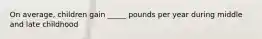 On average, children gain _____ pounds per year during middle and late childhood