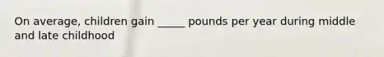 On average, children gain _____ pounds per year during middle and late childhood