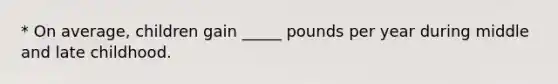 * On average, children gain _____ pounds per year during middle and late childhood.