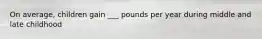 On average, children gain ___ pounds per year during middle and late childhood