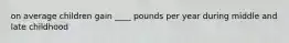 on average children gain ____ pounds per year during middle and late childhood