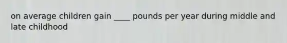 on average children gain ____ pounds per year during middle and late childhood