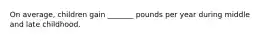 On average, children gain _______ pounds per year during middle and late childhood.
