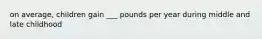 on average, children gain ___ pounds per year during middle and late childhood