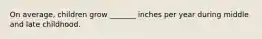 On average, children grow _______ inches per year during middle and late childhood.