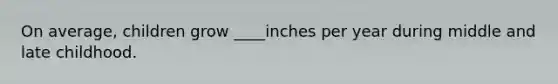 On average, children grow ____inches per year during middle and late childhood.