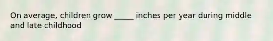 On average, children grow _____ inches per year during middle and late childhood