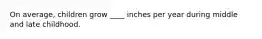 On average, children grow ____ inches per year during middle and late childhood.