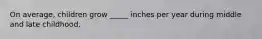 On average, children grow _____ inches per year during middle and late childhood.