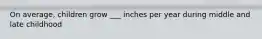 On average, children grow ___ inches per year during middle and late childhood