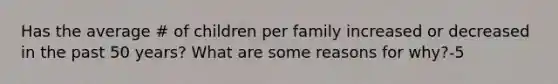 Has the average # of children per family increased or decreased in the past 50 years? What are some reasons for why?-5