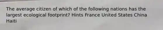 The average citizen of which of the following nations has the largest ecological footprint? Hints France United States China Haiti