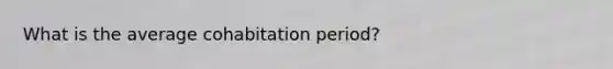 What is the average cohabitation period?