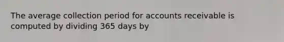 The average collection period for accounts receivable is computed by dividing 365 days by