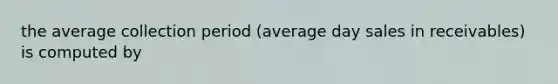 the average collection period (average day sales in receivables) is computed by